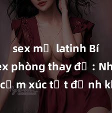 sex mỹ latinh Bí mật sex phòng thay đồ: Những cảm xúc tột đỉnh không thể nói thành lời, đắm chìm trong khoảnh khắc đầy kích thích và mãnh liệt!