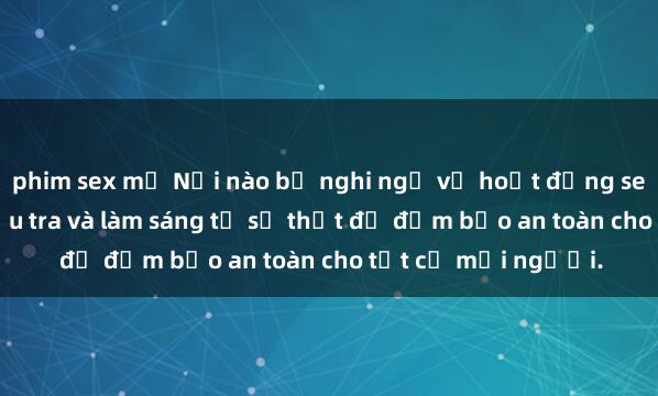 phim sex mỹ Nơi nào bị nghi ngờ về hoạt động sex quán karaoke? Điều tra và làm sáng tỏ sự thật để đảm bảo an toàn cho tất cả mọi người.