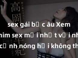 sex gái bắc âu Xem ngay phim sex mới nhất với những cảnh nóng hổi không thể bỏ lỡ! Cơ hội tận hưởng những khoảnh khắc đầy kích thích ngay hôm nay!