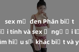 sex mỹ đen Phân biệt giữa giới tính và sex ở người lớn: Tìm hiểu sự khác biệt và yếu tố quyết định