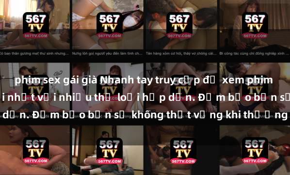 phim sex gái già Nhanh tay truy cập để xem phim sex đầy kích thích và mới nhất với nhiều thể loại hấp dẫn. Đảm bảo bạn sẽ không thất vọng khi thưởng thức.