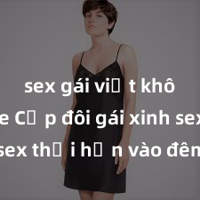 sex gái việt không che Cặp đôi gái xinh sex thổi hồn vào đêm muộn