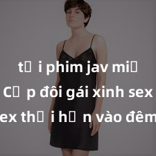 tải phim jav miễn phí Cặp đôi gái xinh sex thổi hồn vào đêm muộn