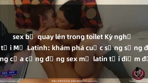 sex bị quay lén trong toilet Kỳ nghỉ tình dục ấn tượng tại Mỹ Latinh: khám phá cuộc sống sống động của cộng đồng sex mỹ latin tại điểm đến du lịch hấp dẫn này.