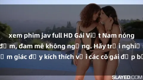 xem phim jav full HD Gái Việt Nam nóng bỏng làm tình say đắm, đam mê không ngừng. Hãy trải nghiệm cảm giác đầy kích thích với các cô gái đẹp bốc lửa này ngay hôm nay!