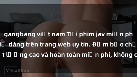gangbang việt nam Tải phim jav miễn phí nhanh chóng và dễ dàng trên trang web uy tín. Đảm bảo chất lượng cao và hoàn toàn miễn phí, không cần đăng ký tài khoản.