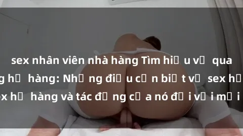 sex nhân viên nhà hàng Tìm hiểu về quan hệ tình dục trong họ hàng: Những điều cần biết về sex họ hàng và tác động của nó đối với mối quan hệ gia đình