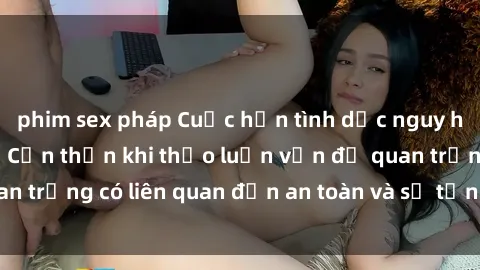 phim sex pháp Cuộc hẹn tình dục nguy hiểm tại công viên: Cẩn thận khi thảo luận vấn đề quan trọng có liên quan đến an toàn và sự tồn tại của trẻ em.