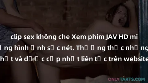 clip sex không che Xem phim JAV HD miễn phí với chất lượng hình ảnh sắc nét. Thưởng thức những bộ phim mới nhất và được cập nhật liên tục trên website. Đảm bảo bạn sẽ có những trải nghiệm thú vị và đá