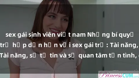 sex gái sinh viên việt nam Những bí quyết khiến chàng trai trẻ hấp dẫn hơn với sex gái trẻ: Tài năng, sự tự tin và sự quan tâm tận tình, chuyên sâu.