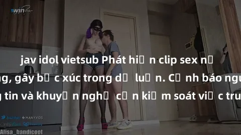 jav idol vietsub Phát hiện clip sex nữ sinh gây chấn động, gây bức xúc trong dư luận. Cảnh báo nguy cơ lây lan thông tin và khuyến nghị cần kiểm soát việc truy cập vào nội dung không phù hợp trên mạng