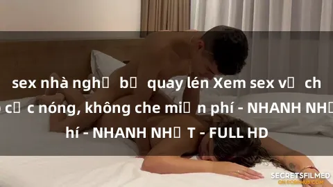sex nhà nghỉ bị quay lén Xem sex vợ chồng vietsub cực nóng, không che miễn phí - NHANH NHẤT - FULL HD