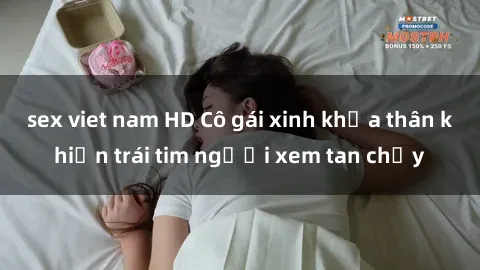 sex viet nam HD Cô gái xinh khỏa thân khiến trái tim người xem tan chảy