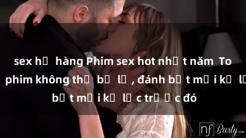 sex họ hàng Phim sex hot nhất năm  Top những bộ phim không thể bỏ lỡ, đánh bật mọi kỷ lục trước đó