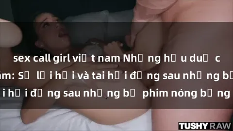 sex call girl việt nam Những hậu duệ của clip sex đình đám: Sự lợi hại và tai hại đằng sau những bộ phim nóng bỏng