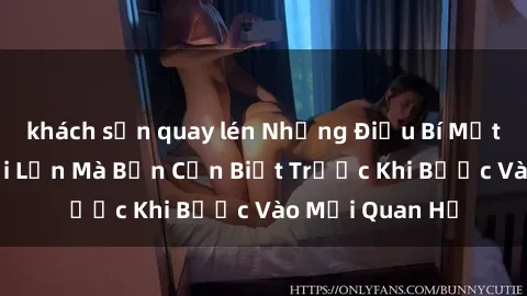 khách sạn quay lén Những Điều Bí Mật Về Sex Người Lớn Mà Bạn Cần Biết Trước Khi Bước Vào Mối Quan Hệ