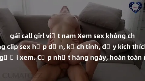 gái call girl việt nam Xem sex không che miễn phí - Những clip sex hấp dẫn, kịch tính, đầy kích thích cho người xem. Cập nhật hàng ngày, hoàn toàn miễn phí, độ phân giải cao.