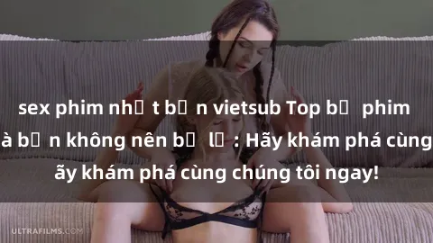 sex phim nhật bản vietsub Top bộ phim sex hay nhất mà bạn không nên bỏ lỡ: Hãy khám phá cùng chúng tôi ngay!