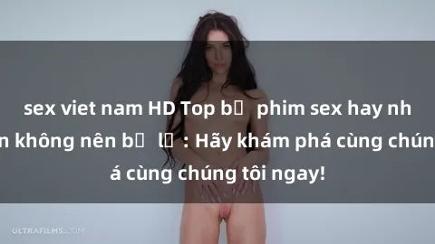 sex viet nam HD Top bộ phim sex hay nhất mà bạn không nên bỏ lỡ: Hãy khám phá cùng chúng tôi ngay!