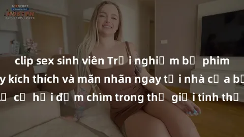 clip sex sinh viên Trải nghiệm bộ phim jav không che đầy kích thích và mãn nhãn ngay tại nhà của bạn! Đừng bỏ lỡ cơ hội đắm chìm trong thế giới tinh thần mới mẻ mà bộ phim này mang đến!