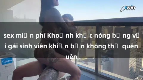 sex miễn phí Khoảnh khắc nóng bỏng với gái sinh viên khiến bạn không thể quên