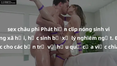 sex châu phi Phát hiện clip nóng sinh viên gây sốt trên mạng xã hội, học sinh bị xử lý nghiêm ngặt. Đây là cảnh giác cho các bạn trẻ về hậu quả của việc chia sẻ thông tin trái phép trên internet.