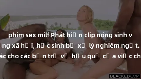 phim sex milf Phát hiện clip nóng sinh viên gây sốt trên mạng xã hội, học sinh bị xử lý nghiêm ngặt. Đây là cảnh giác cho các bạn trẻ về hậu quả của việc chia sẻ thông tin trái phép trên internet.
