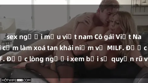 sex người mẫu việt nam Cô gái Việt Nam xinh đẹp và gợi cảm làm xoá tan khái niệm về MILF. Được lòng người xem bởi sự quyến rũ và dễ thương.