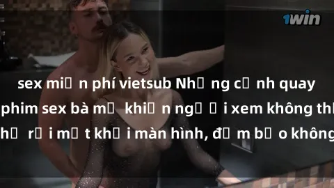 sex miễn phí vietsub Những cảnh quay nóng bỏng trong phim sex bà mẹ khiến người xem không thể rời mắt khỏi màn hình, đảm bảo không làm bạn thất vọng!
