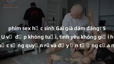 phim sex học sinh Gái già dâm đãng: Sự nứng của tuổi U vẻ đẹp không tuổi, tình yêu không giới hạn. Khám phá cuộc sống quyến rũ và đầy ấn tượng của những người phụ nữ trưởng thành!