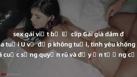 sex gái việt bị lộ clip Gái già dâm đãng: Sự nứng của tuổi U vẻ đẹp không tuổi, tình yêu không giới hạn. Khám phá cuộc sống quyến rũ và đầy ấn tượng của những người phụ nữ trưởng thành!