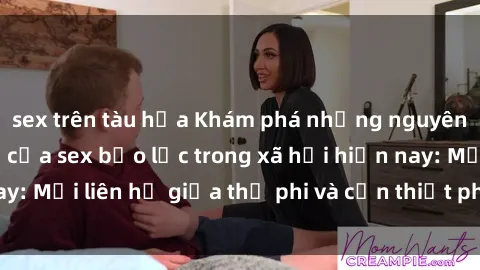 sex trên tàu hỏa Khám phá những nguyên nhân và hậu quả của sex bạo lực trong xã hội hiện nay: Mối liên hệ giữa thị phi và cần thiết phải ngăn chặn.