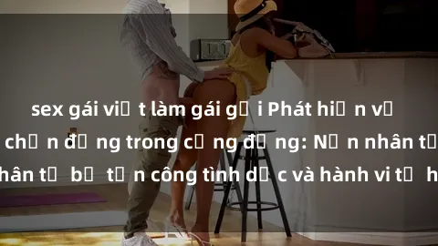 sex gái việt làm gái gọi Phát hiện vụ án bạo dâm sex gây chấn động trong cộng đồng: Nạn nhân tố bị tấn công tình dục và hành vi tệ hại được tiết lộ