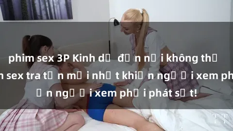 phim sex 3P Kinh dị đến nỗi không thể tin nổi: Phim sex tra tấn mới nhất khiến người xem phải phát sốt!
