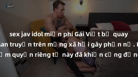 sex jav idol miễn phí Gái Việt bị quay lén khi tắm, clip lan truyền trên mạng xã hội gây phẫn nộ. Hành động vi phạm quyền riêng tư này đã khiến cộng đồng mạng bức xúc và đòi trừng phạt thật nghiêm khắ