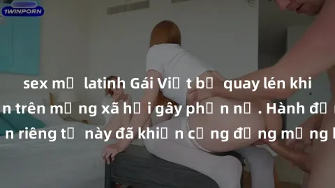 sex mỹ latinh Gái Việt bị quay lén khi tắm, clip lan truyền trên mạng xã hội gây phẫn nộ. Hành động vi phạm quyền riêng tư này đã khiến cộng đồng mạng bức xúc và đòi trừng phạt thật nghiêm khắc.
