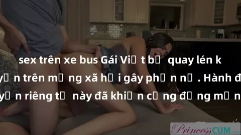 sex trên xe bus Gái Việt bị quay lén khi tắm, clip lan truyền trên mạng xã hội gây phẫn nộ. Hành động vi phạm quyền riêng tư này đã khiến cộng đồng mạng bức xúc và đòi trừng phạt thật nghiêm khắc.