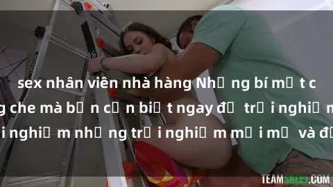 sex nhân viên nhà hàng Những bí mật của sex nhóm không che mà bạn cần biết ngay để trải nghiệm những trải nghiệm mới mẻ và đầy kích thích.