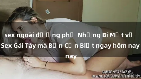 sex ngoài đường phố Những Bí Mật về Sex Gái Tây mà Bạn Cần Biết ngay hôm nay