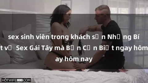 sex sinh viên trong khách sạn Những Bí Mật về Sex Gái Tây mà Bạn Cần Biết ngay hôm nay