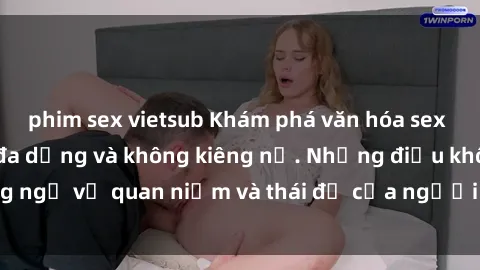 phim sex vietsub Khám phá văn hóa sex Bắc Âu: Sự tự do, đa dạng và không kiêng nể. Những điều không ngờ về quan niệm và thái độ của người Bắc Âu đối với tình dục.
