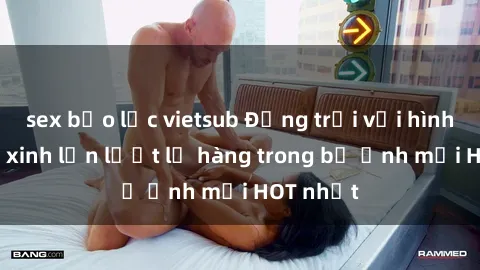 sex bạo lực vietsub Động trời với hình ảnh gái xinh lần lượt lộ hàng trong bộ ảnh mới HOT nhất