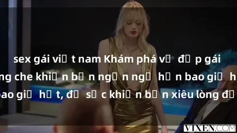 sex gái việt nam Khám phá vẻ đẹp gái Việt Nam nude không che khiến bạn ngẩn ngơ hơn bao giờ hết, đủ sức khiến bạn xiêu lòng đến ngất ngây