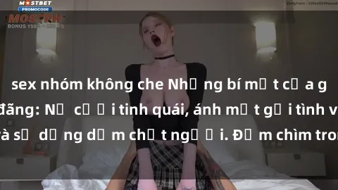 sex nhóm không che Những bí mật của gái Việt Nam dâm đãng: Nụ cười tinh quái, ánh mắt gợi tình và sự dụng dẫm chết người. Đắm chìm trong vòng xoay đam mê!