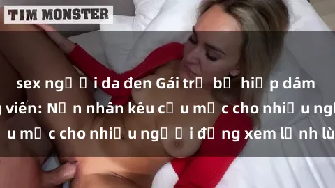 sex người da đen Gái trẻ bị hiếp dâm bạo lực trong công viên: Nạn nhân kêu cứu mặc cho nhiều người đứng xem lạnh lùng