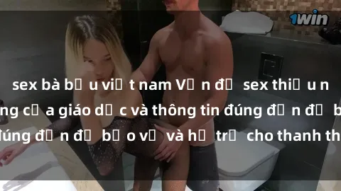 sex bà bầu việt nam Vấn đề sex thiếu niên: Tầm quan trọng của giáo dục và thông tin đúng đắn để bảo vệ và hỗ trợ cho thanh thiếu niên