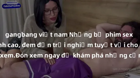 gangbang việt nam Những bộ phim sex không che HD đỉnh cao, đem đến trải nghiệm tuyệt vời cho người xem.Đón xem ngay để khám phá những cảnh quay đẹp mắt và kích thích.