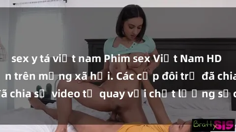 sex y tá việt nam Phim sex Việt Nam HD ngày càng phổ biến trên mạng xã hội. Các cặp đôi trẻ đã chia sẻ video tự quay với chất lượng sắc nét, gợi cảm.