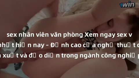 sex nhân viên văn phòng Xem ngay sex video Việt Nam hot nhất hiện nay – Đỉnh cao của nghệ thuật diễn xuất và đạo diễn trong ngành công nghiệp phim người lớn tại đây!