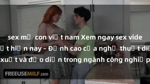 sex mẹ con việt nam Xem ngay sex video Việt Nam hot nhất hiện nay – Đỉnh cao của nghệ thuật diễn xuất và đạo diễn trong ngành công nghiệp phim người lớn tại đây!